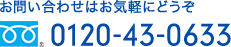 お問い合わせはお気軽にどうぞ 0120-43-0633